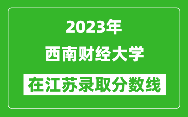 2023年西南财经大学在江苏录取分数线一览表（含录取位次）