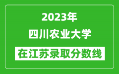 2023年四川农业大学在江苏录取分数线一览表（含录取位次）