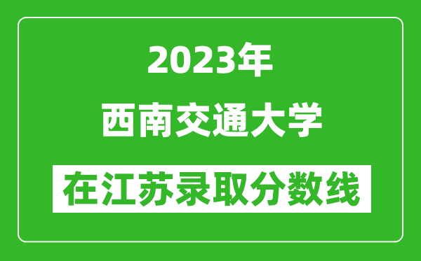 2023年西南交通大学在江苏录取分数线一览表（含录取位次）