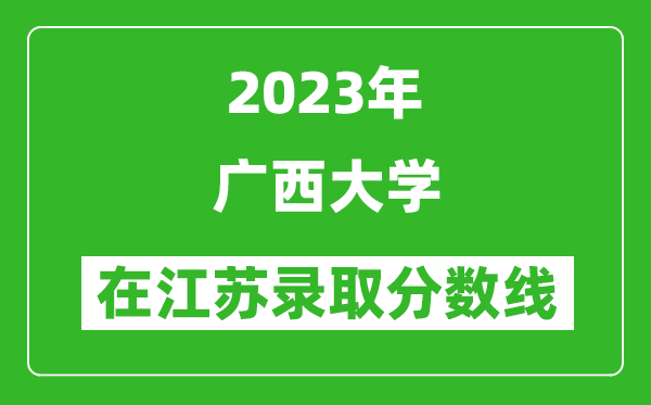 2023年广西大学在江苏录取分数线一览表（含录取位次）