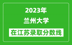 2023年兰州大学在江苏录取分数线一览表（含录取位次）