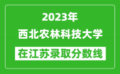 2023年西北农林科技大学在江苏录取分数线一览表（含录取位次）