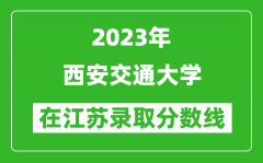 2023年西安交通大学在江苏录取分数线一览表（含录取位次）