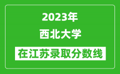 2023年西北大学在江苏录取分数线一览表（含录取位次）