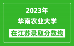 2023年华南农业大学在江苏录取分数线一览表（含录取位次）