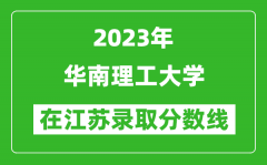 2023年华南理工大学在江苏录取分数线一览表（含录取位次）