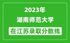 2023年湖南师范大学在江苏录取分数线一览表（含录取位次）