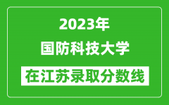 2023年国防科技大学在江苏录取分数线一览表（含录取位次）