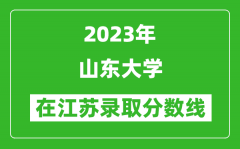 2023年山东大学在江苏录取分数线一览表（含录取位次）