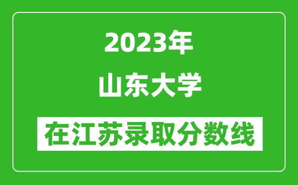 2023年山东大学在江苏录取分数线一览表（含录取位次）