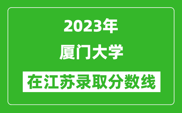 2023年厦门大学在江苏录取分数线一览表（含录取位次）