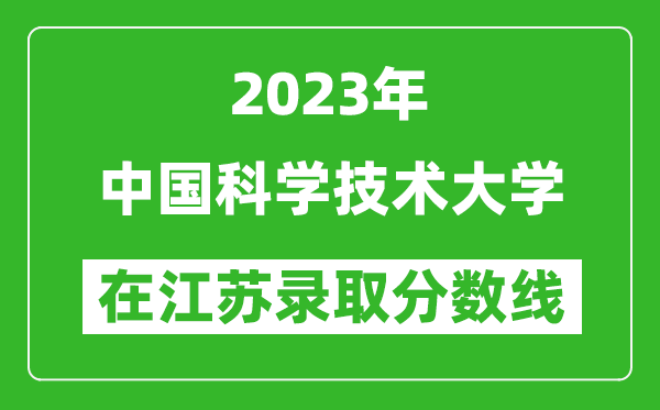 2023年中国科学技术大学在江苏录取分数线一览表（含录取位次）