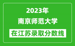 2023年南京师范大学在江苏录取分数线一览表（含录取位次）