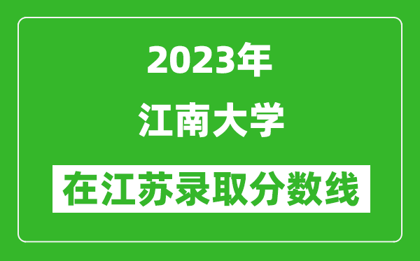 2023年江南大学在江苏录取分数线一览表（含录取位次）