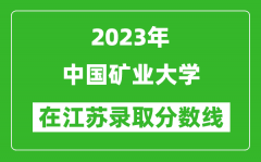 2023年中国矿业大学在江苏录取分数线一览表（含录取位次）