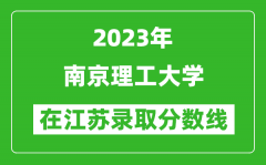 2023年南京理工大学在江苏录取分数线一览表（含录取位次）