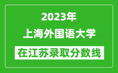 2023年上海外国语大学在江苏录取分数线一览表（含录取位次）