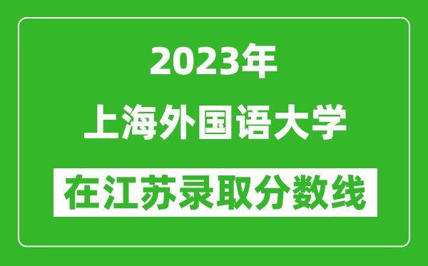 2023年上海外国语大学在江苏录取分数线一览表（含录取位次）