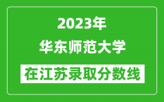 2023年华东师范大学在江苏录取分数线一览表（含录取位次）