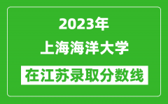 2023年上海海洋大学在江苏录取分数线一览表（含录取位次）