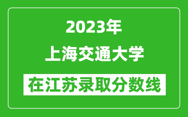 2023年上海交通大学在江苏录取分数线一览表（含录取位次）