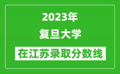 2023年复旦大学在江苏录取分数线一览表（含录取位次）