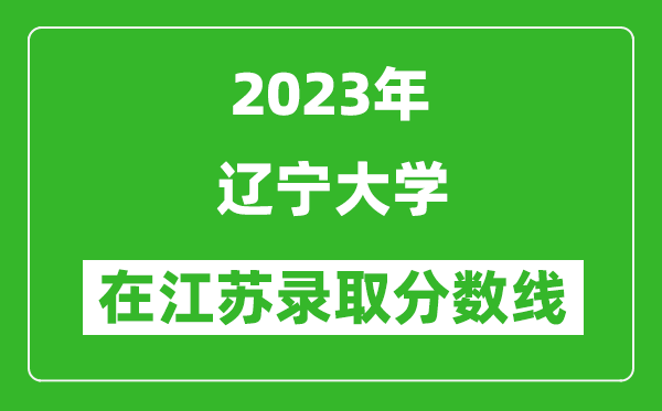 2023年辽宁大学在江苏录取分数线一览表（含录取位次）