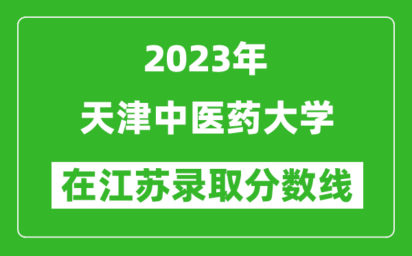 2023年天津中医药大学在江苏录取分数线一览表（含录取位次）