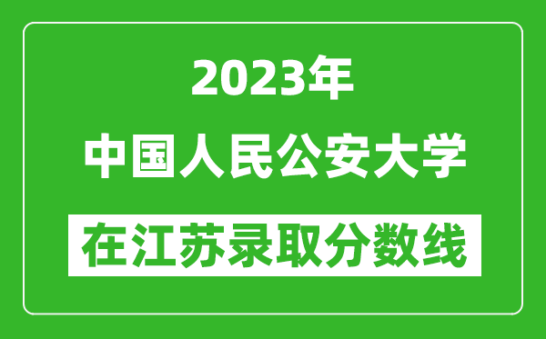 2023年中国人民公安大学在江苏录取分数线一览表（含录取位次）