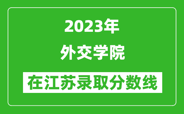 2023年外交学院在江苏录取分数线一览表（含录取位次）