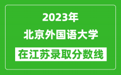 2023年北京外国语大学在江苏录取分数线一览表（含录取位次）