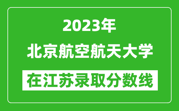 2023年北京航空航天大学在江苏录取分数线一览表（含录取位次）