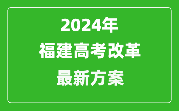 2024年福建高考改革最新方案,福建2024高考模式是什么？