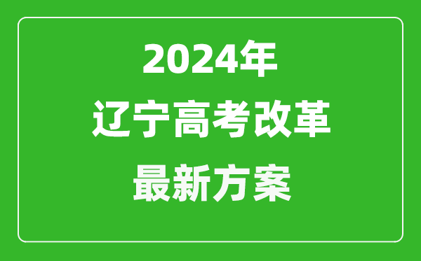 2024年辽宁高考改革最新方案,辽宁2024高考模式是什么？