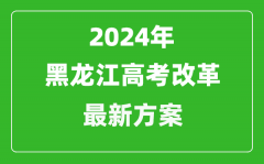 2024年黑龙江高考改革最新方案_黑龙江2024高考模式是什么？