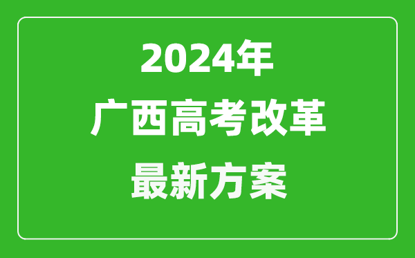 2024年广西高考改革最新方案,广西2024高考模式是什么？