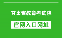 甘肃省教育考试院官网入口网址：https://www.ganseea.cn/