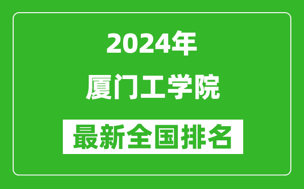 2024年厦门工学院排名全国多少,最新全国排名第几？