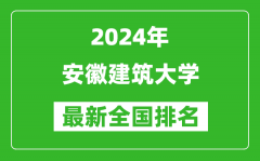 2024年安徽建筑大学排名全国多少_最新全国排名第几？