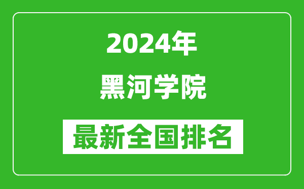 2024年黑河学院排名全国多少,最新全国排名第几？