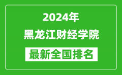 2024年黑龙江财经学院排名全国多少_最新全国排名第几？