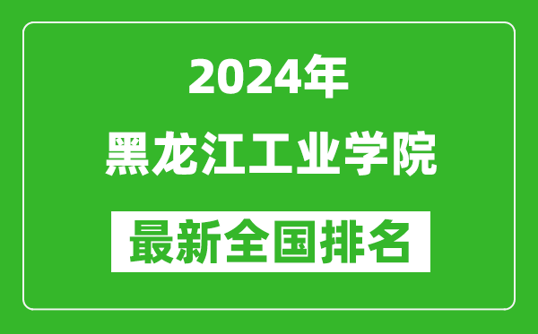 2024年黑龙江工业学院排名全国多少,最新全国排名第几？