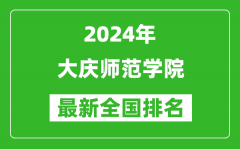 2024年大庆师范学院排名全国多少_最新全国排名第几？