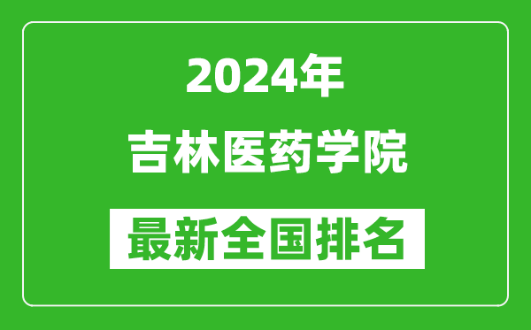 2024年吉林医药学院排名全国多少,最新全国排名第几？