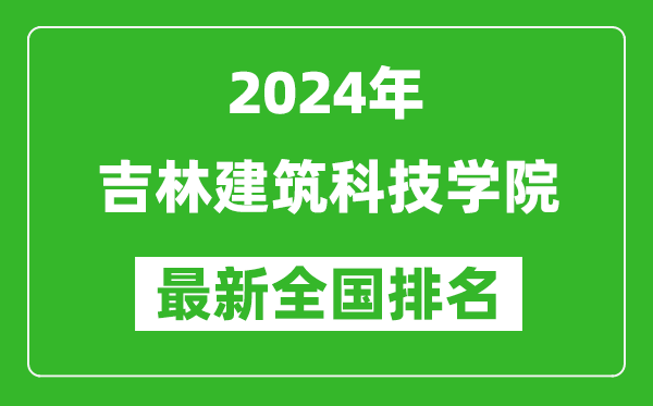 2024年吉林建筑科技学院排名全国多少,最新全国排名第几？