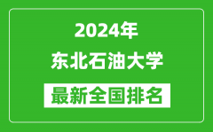 2024年东北石油大学排名全国多少_最新全国排名第几？