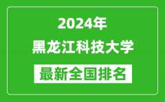 2024年黑龙江科技大学排名全国多少_最新全国排名第几？