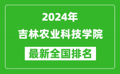 2024年吉林农业科技学院排名全国多少_最新全国排名第几？