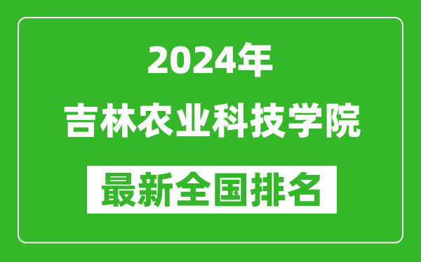 2024年吉林农业科技学院排名全国多少,最新全国排名第几？