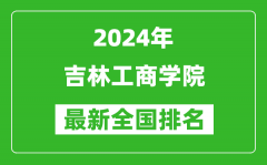 2024年吉林工商学院排名全国多少_最新全国排名第几？